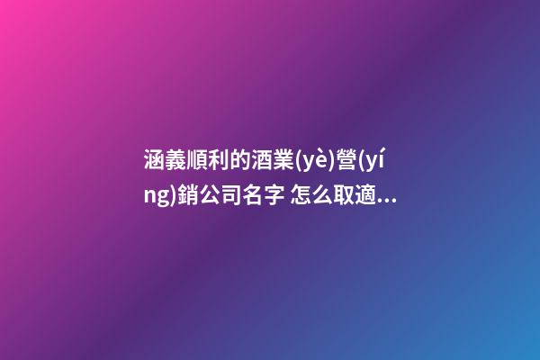 涵義順利的酒業(yè)營(yíng)銷公司名字 怎么取適合-第1張-公司起名-玄機(jī)派